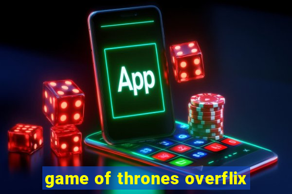 game of thrones overflix