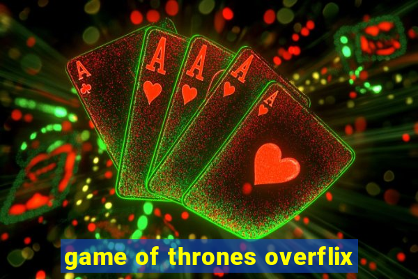 game of thrones overflix