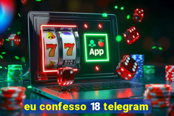 eu confesso 18 telegram