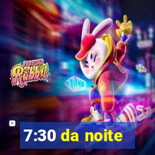 7:30 da noite