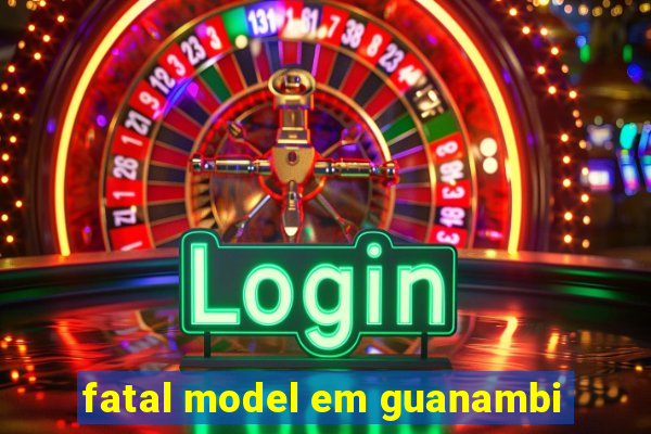 fatal model em guanambi