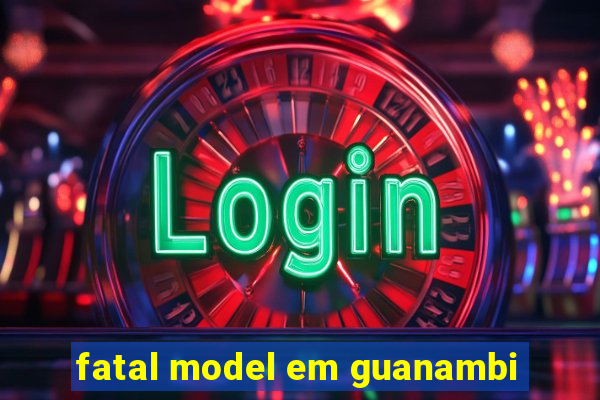 fatal model em guanambi