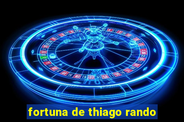 fortuna de thiago rando