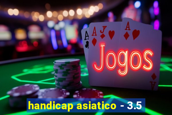 handicap asiatico - 3.5