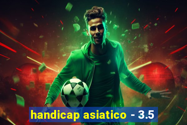 handicap asiatico - 3.5