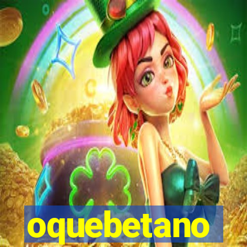 oquebetano