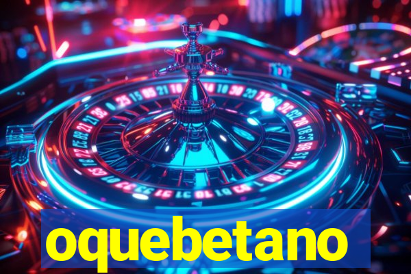 oquebetano