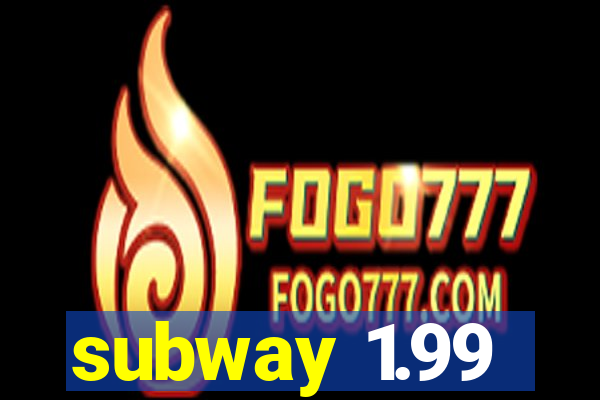 subway 1.99