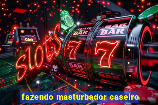 fazendo masturbador caseiro