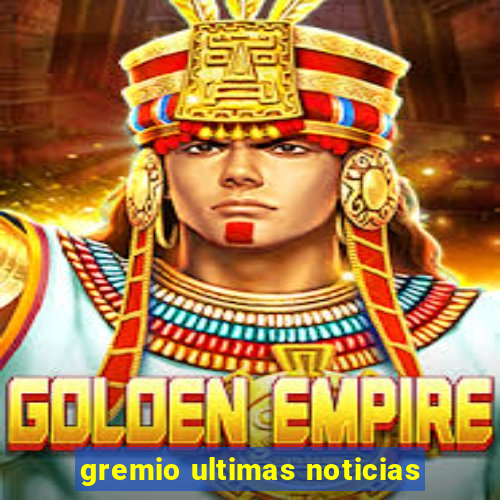 gremio ultimas noticias