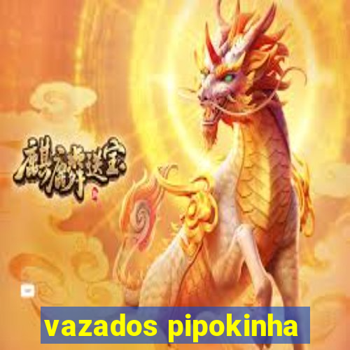 vazados pipokinha