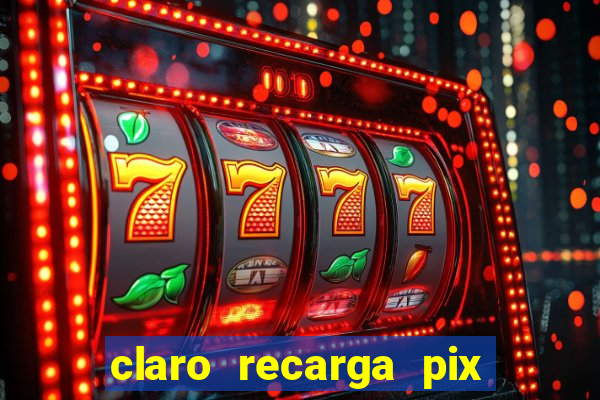 claro recarga pix $10 reais