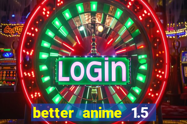 better anime 1.5 apk download