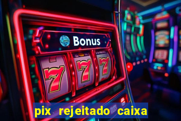 pix rejeitado caixa dinheiro sumiu