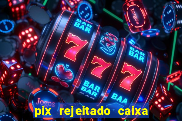 pix rejeitado caixa dinheiro sumiu