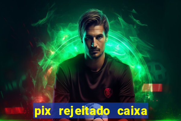 pix rejeitado caixa dinheiro sumiu