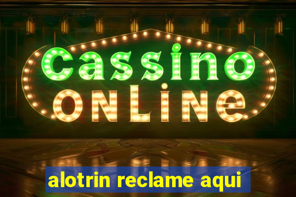 alotrin reclame aqui