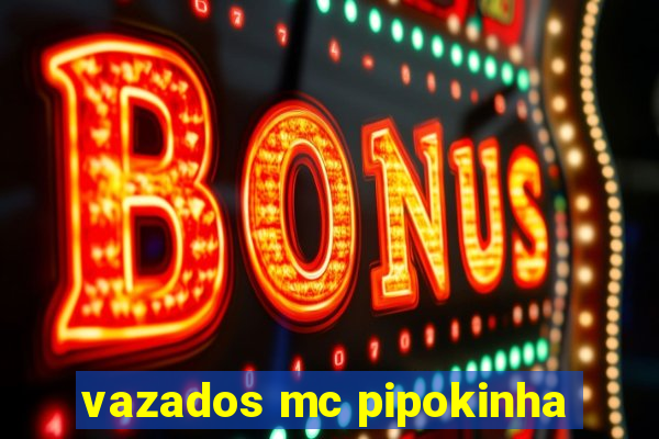 vazados mc pipokinha