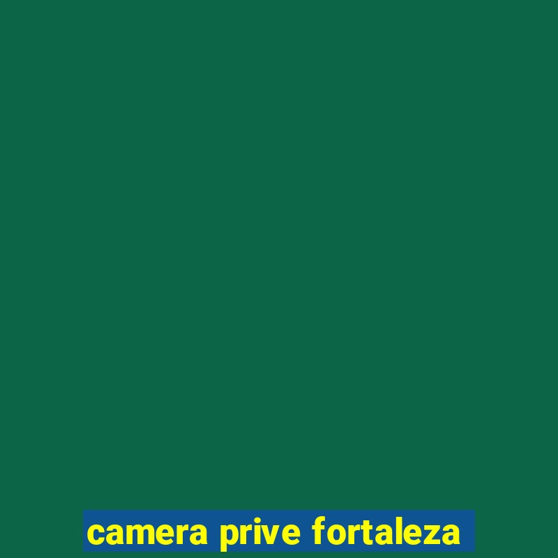 camera prive fortaleza