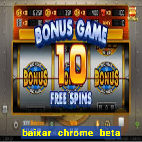 baixar chrome beta para pc