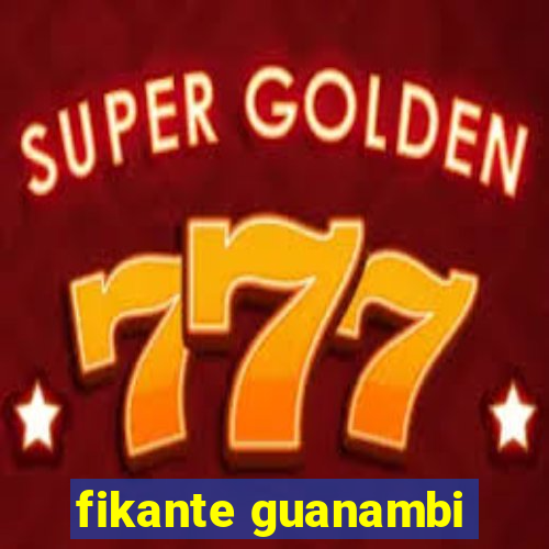 fikante guanambi