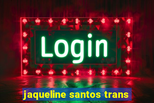 jaqueline santos trans