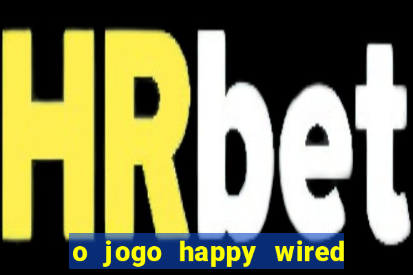 o jogo happy wired paga mesmo