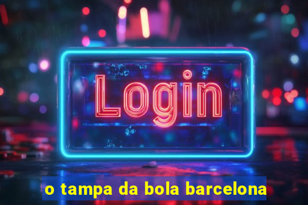 o tampa da bola barcelona