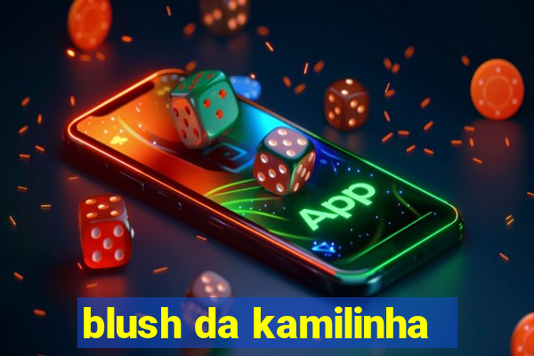 blush da kamilinha