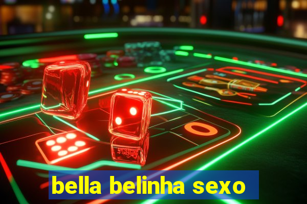 bella belinha sexo