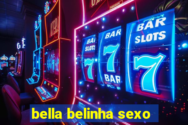 bella belinha sexo