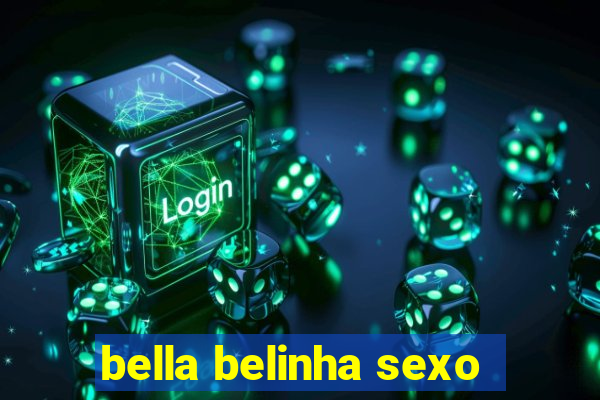 bella belinha sexo