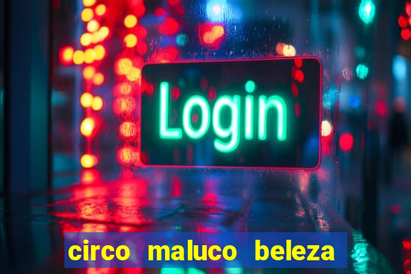 circo maluco beleza recife circo maluco