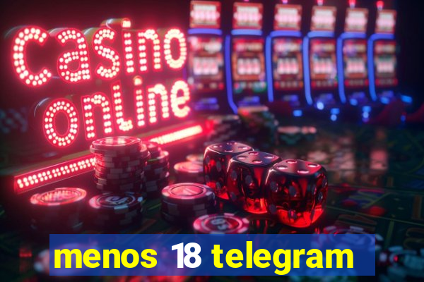 menos 18 telegram