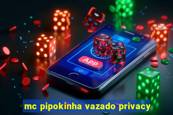 mc pipokinha vazado privacy