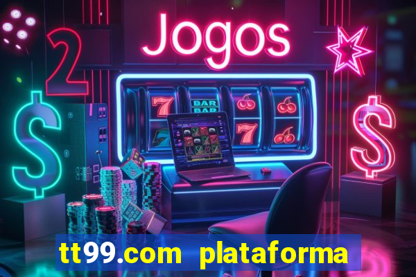 tt99.com plataforma de jogos