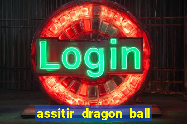 assitir dragon ball z dublado