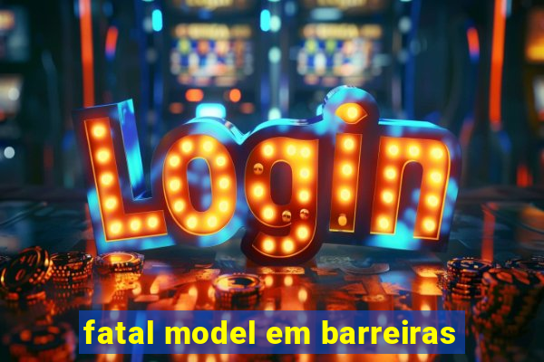 fatal model em barreiras