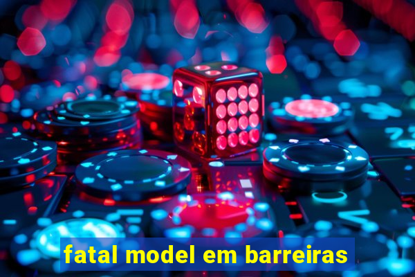 fatal model em barreiras