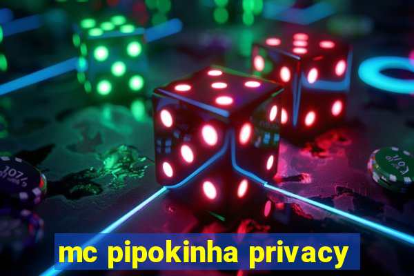 mc pipokinha privacy