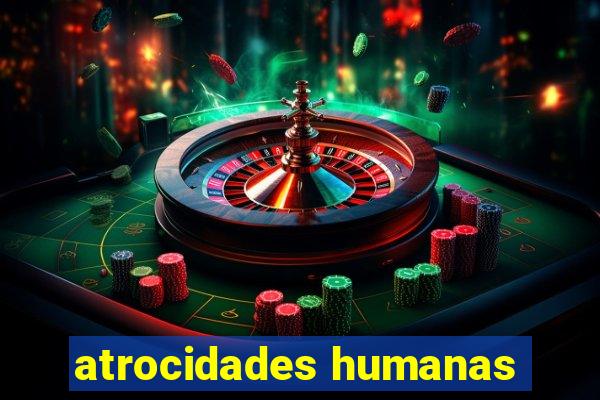 atrocidades humanas