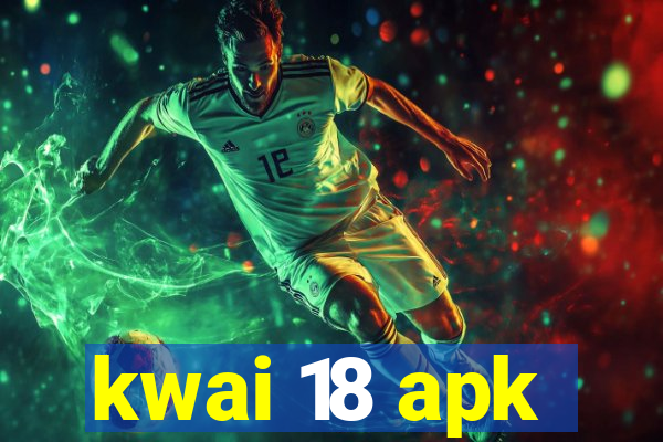 kwai 18 apk