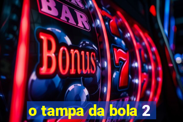 o tampa da bola 2