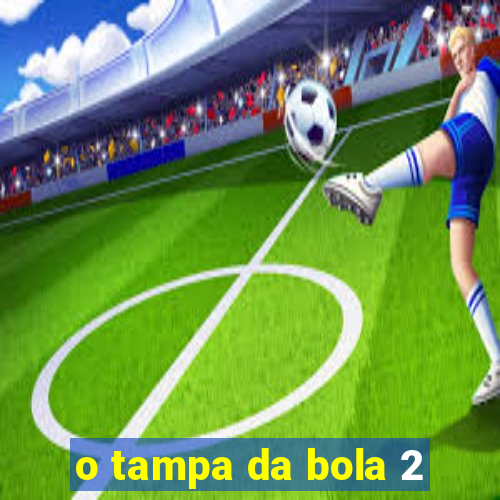 o tampa da bola 2