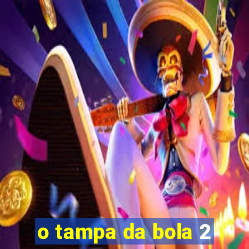 o tampa da bola 2