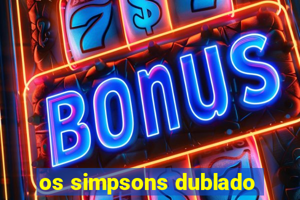 os simpsons dublado