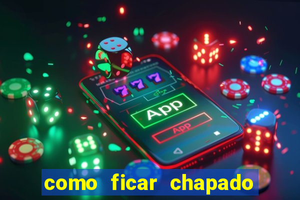 como ficar chapado em casa