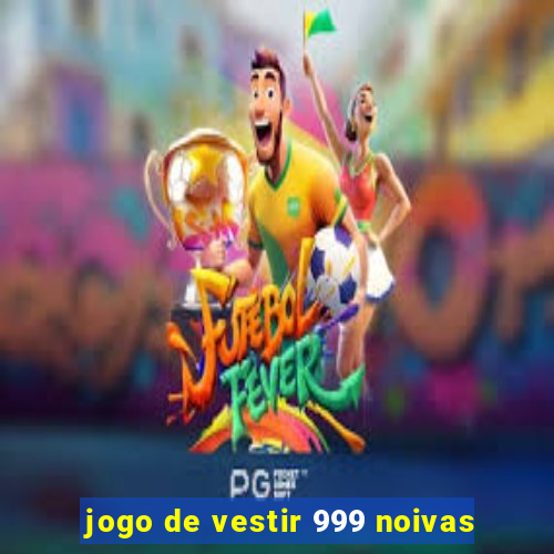 jogo de vestir 999 noivas