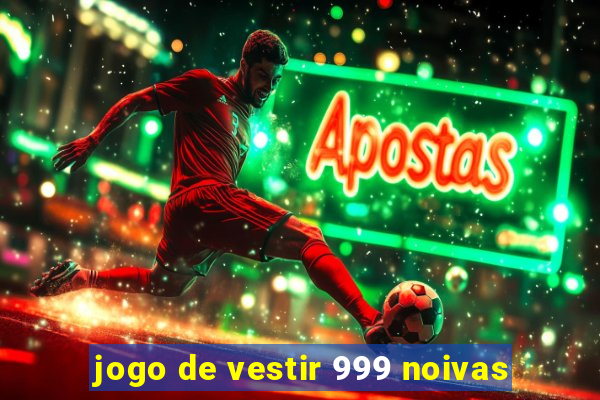 jogo de vestir 999 noivas