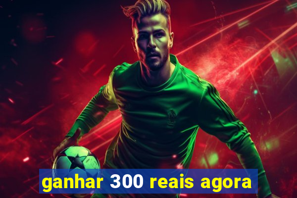 ganhar 300 reais agora